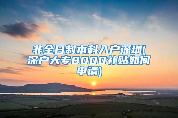 非全日制本科入戶深圳(深戶大專8000補(bǔ)貼如何申請(qǐng))