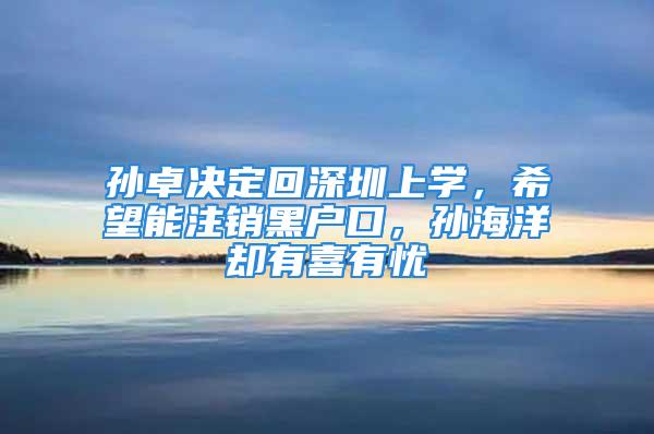 孫卓決定回深圳上學(xué)，希望能注銷黑戶口，孫海洋卻有喜有憂