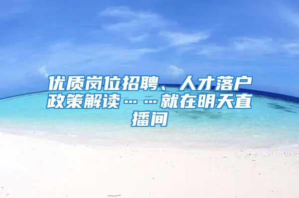 優(yōu)質(zhì)崗位招聘、人才落戶政策解讀……就在明天直播間