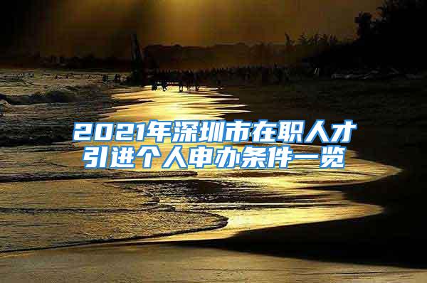 2021年深圳市在職人才引進(jìn)個(gè)人申辦條件一覽