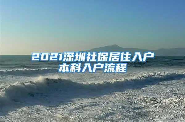 2021深圳社保居住入戶本科入戶流程