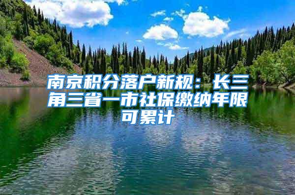 南京積分落戶新規(guī)：長三角三省一市社保繳納年限可累計(jì)