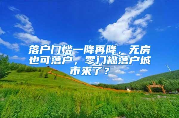 落戶門檻一降再降，無房也可落戶，零門檻落戶城市來了？