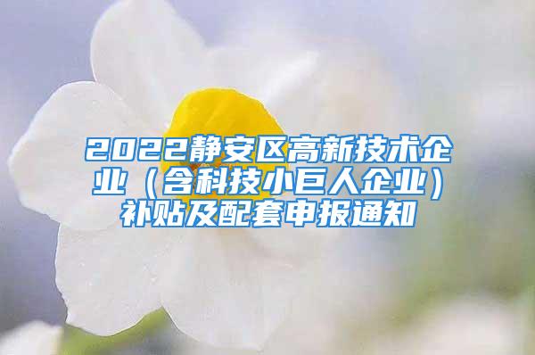 2022靜安區(qū)高新技術(shù)企業(yè)（含科技小巨人企業(yè)）補(bǔ)貼及配套申報(bào)通知