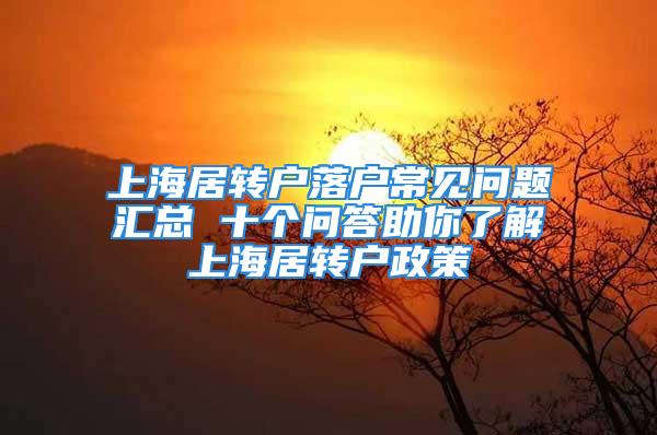 上海居轉(zhuǎn)戶落戶常見問(wèn)題匯總 十個(gè)問(wèn)答助你了解上海居轉(zhuǎn)戶政策