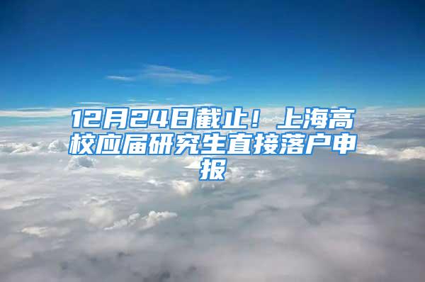 12月24日截止！上海高校應(yīng)屆研究生直接落戶申報(bào)