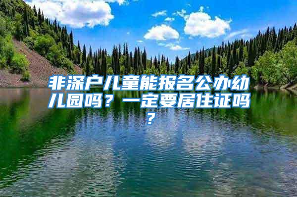 非深戶兒童能報(bào)名公辦幼兒園嗎？一定要居住證嗎？