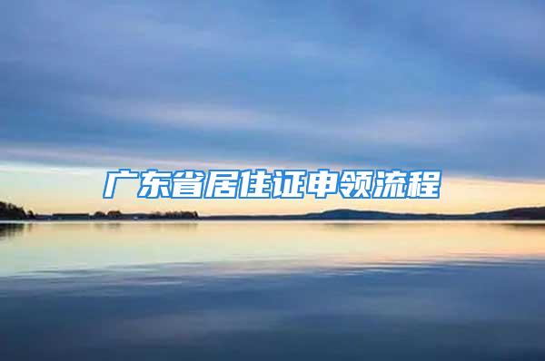 廣東省居住證申領(lǐng)流程