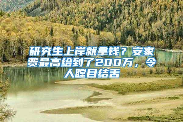 研究生上岸就拿錢？安家費(fèi)最高給到了200萬，令人瞠目結(jié)舌