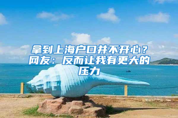 拿到上海戶口并不開心？網(wǎng)友：反而讓我有更大的壓力