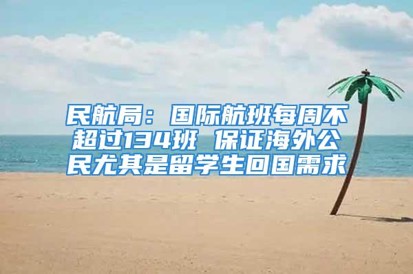 民航局：國(guó)際航班每周不超過134班 保證海外公民尤其是留學(xué)生回國(guó)需求