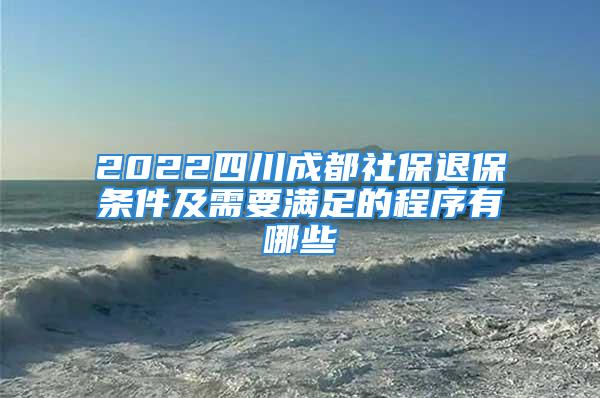 2022四川成都社保退保條件及需要滿足的程序有哪些