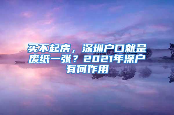 買不起房，深圳戶口就是廢紙一張？2021年深戶有何作用