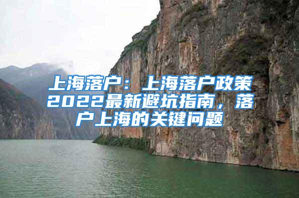 上海落戶：上海落戶政策2022最新避坑指南，落戶上海的關(guān)鍵問題