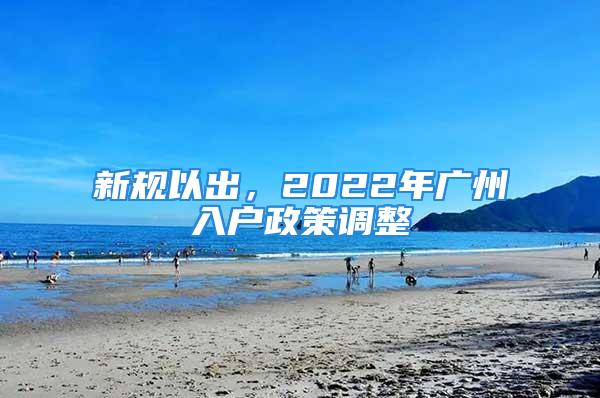 新規(guī)以出，2022年廣州入戶政策調(diào)整