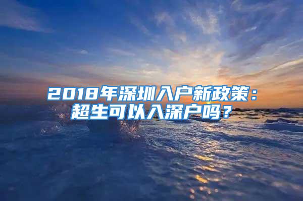 2018年深圳入戶新政策：超生可以入深戶嗎？