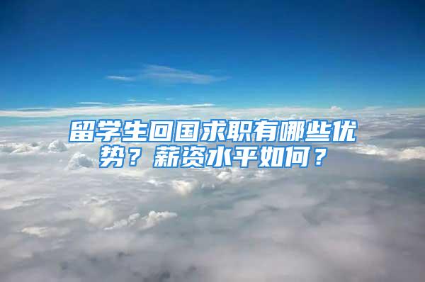 留學(xué)生回國(guó)求職有哪些優(yōu)勢(shì)？薪資水平如何？