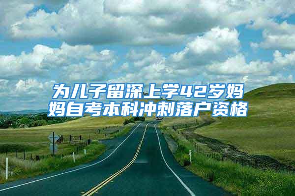 為兒子留深上學42歲媽媽自考本科沖刺落戶資格