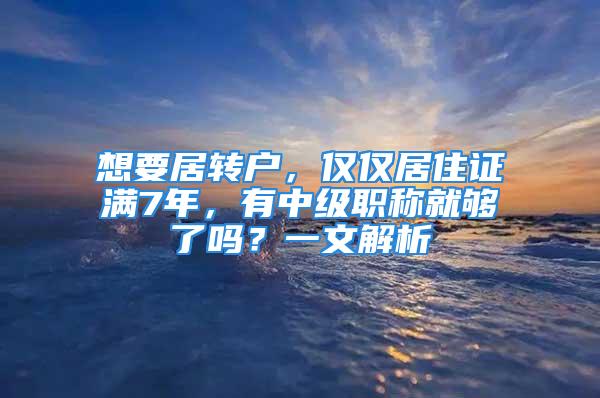 想要居轉(zhuǎn)戶(hù)，僅僅居住證滿(mǎn)7年，有中級(jí)職稱(chēng)就夠了嗎？一文解析