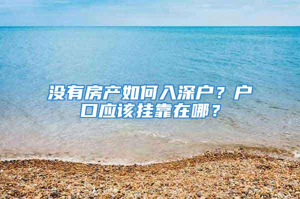 沒有房產(chǎn)如何入深戶？戶口應該掛靠在哪？