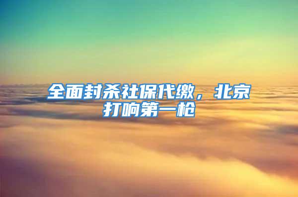 全面封殺社保代繳，北京打響第一槍