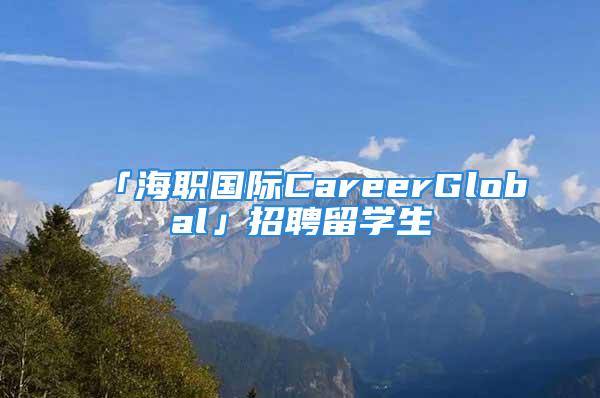 「海職國際CareerGlobal」招聘留學(xué)生