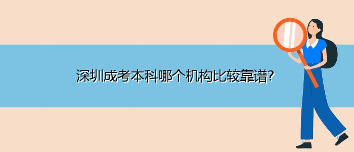 深圳成考本科哪個(gè)機(jī)構(gòu)比較靠譜?