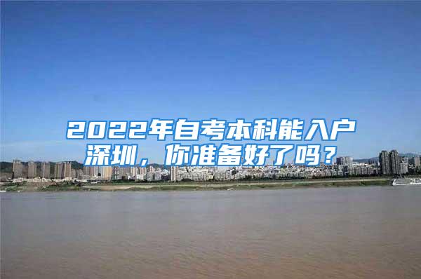 2022年自考本科能入戶深圳，你準備好了嗎？