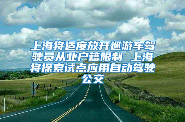 上海將適度放開巡游車駕駛員從業(yè)戶籍限制 上海將探索試點(diǎn)應(yīng)用自動(dòng)駕駛公交