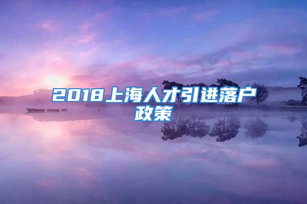 2018上海人才引進(jìn)落戶政策