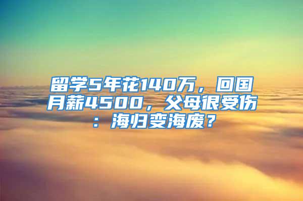 留學(xué)5年花140萬，回國月薪4500，父母很受傷：海歸變海廢？