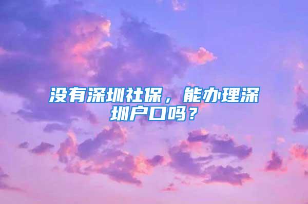 沒有深圳社保，能辦理深圳戶口嗎？