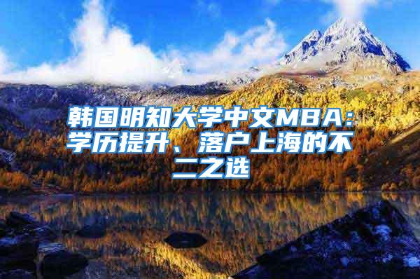 韓國明知大學(xué)中文MBA：學(xué)歷提升、落戶上海的不二之選