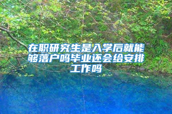 在職研究生是入學(xué)后就能夠落戶嗎畢業(yè)還會(huì)給安排工作嗎