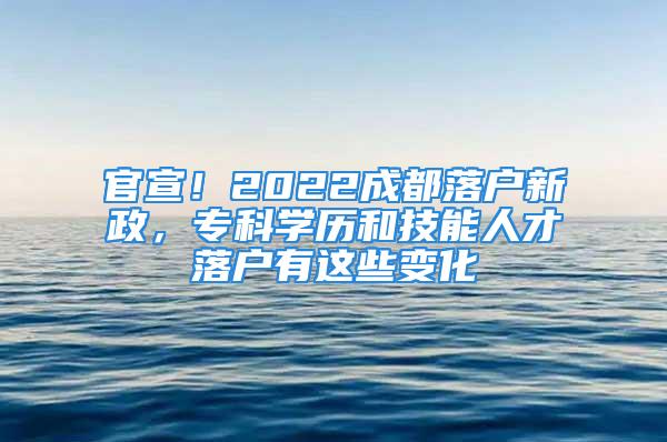 官宣！2022成都落戶新政，專科學歷和技能人才落戶有這些變化