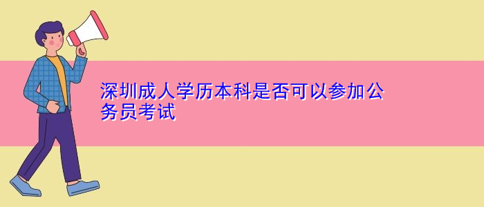 深圳成人學(xué)歷本科是否可以參加公務(wù)員考試