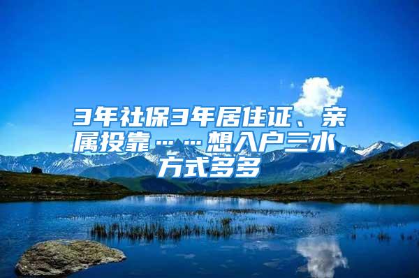 3年社保3年居住證、親屬投靠……想入戶三水，方式多多