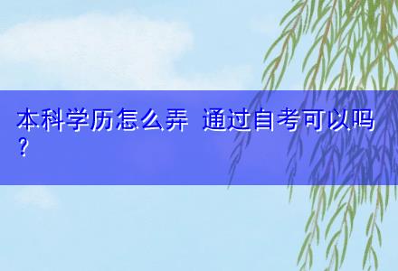 本科學歷怎么弄 通過自考可以嗎〔在線直播教學〕