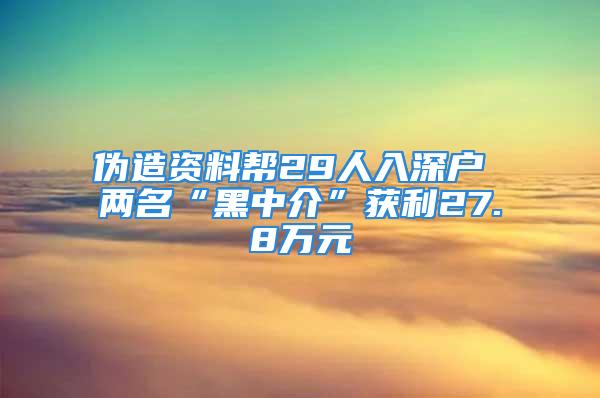 偽造資料幫29人入深戶 兩名“黑中介”獲利27.8萬(wàn)元