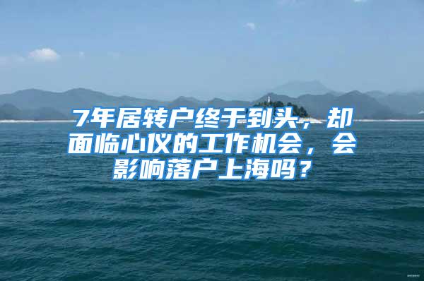 7年居轉(zhuǎn)戶終于到頭，卻面臨心儀的工作機(jī)會(huì)，會(huì)影響落戶上海嗎？