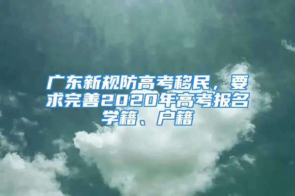 廣東新規(guī)防高考移民，要求完善2020年高考報名學(xué)籍、戶籍