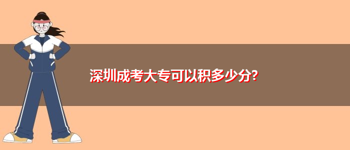 深圳成考大?？梢苑e多少分?