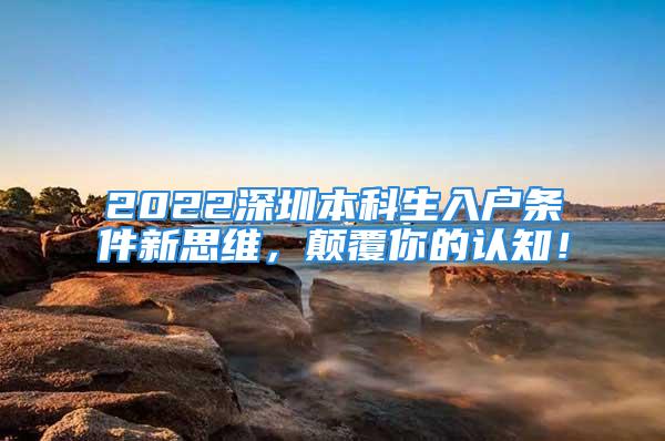 2022深圳本科生入戶條件新思維，顛覆你的認(rèn)知！