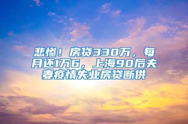 悲慘！房貸330萬，每月還1萬6，上海90后夫妻疫情失業(yè)房貸斷供