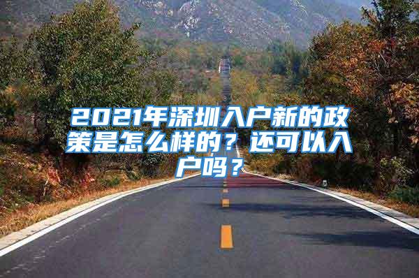 2021年深圳入戶新的政策是怎么樣的？還可以入戶嗎？