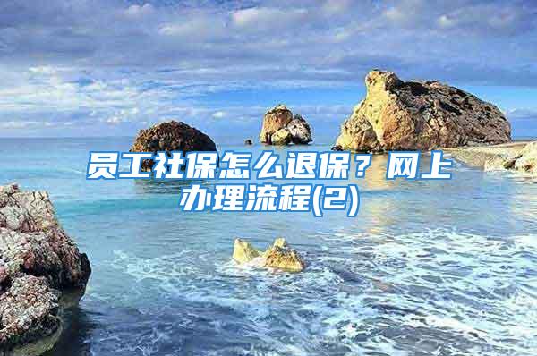 員工社保怎么退保？網(wǎng)上辦理流程(2)