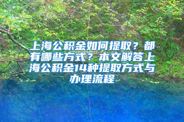 上海公積金如何提?。慷加心男┓绞?？本文解答上海公積金14種提取方式與辦理流程