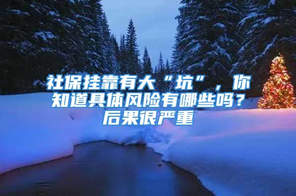 社保掛靠有大“坑”，你知道具體風(fēng)險(xiǎn)有哪些嗎？后果很嚴(yán)重