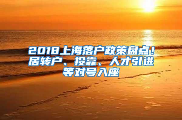 2018上海落戶政策盤點(diǎn)！居轉(zhuǎn)戶、投靠、人才引進(jìn)等對(duì)號(hào)入座