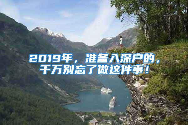 2019年，準(zhǔn)備入深戶的，千萬別忘了做這件事！